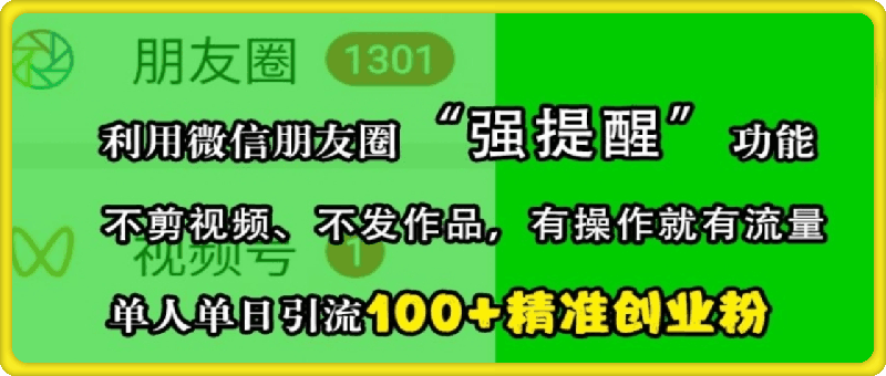 利用微信朋友圈“强提醒”功能，引流精准创业粉，不剪视频、不发作品，单人单日引流100+创业粉