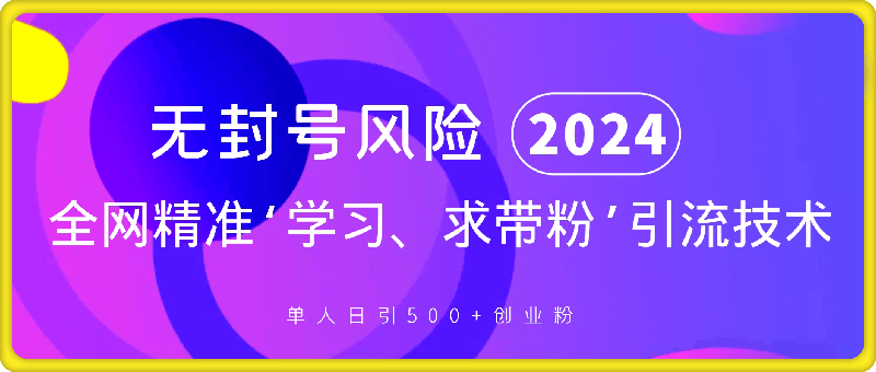 激发好奇心，全网精准‘学习、求带粉’引流技术，无封号风险，单人日引500+创业粉【揭秘】