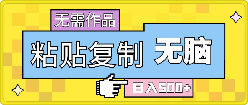 粘贴复制，无需作品，日入500+，小白当天上手，无脑操作