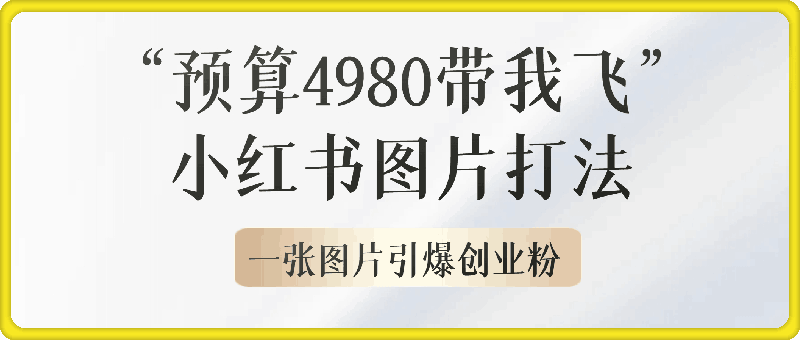 小红书“预算4980带我飞”图片打法，一张图片引爆创业粉，私信回不完，单条引流300+精准创业粉