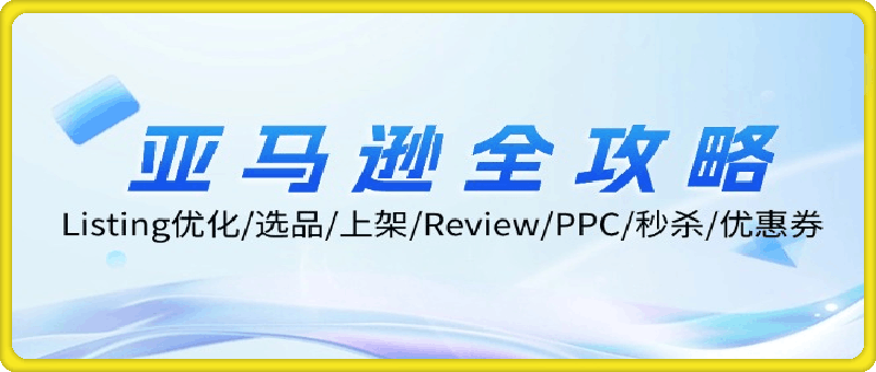 亚马逊全攻略：Listing优化/选品/上架/Review/PPC/秒杀/优惠券/无水印课
