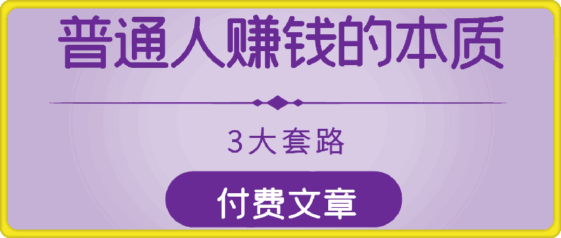 付费文章：普通人赚钱的本质，3大套路