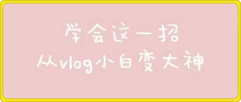 0基础vlog视频课教你小白变大神：价值20w的爆款视频制作方法