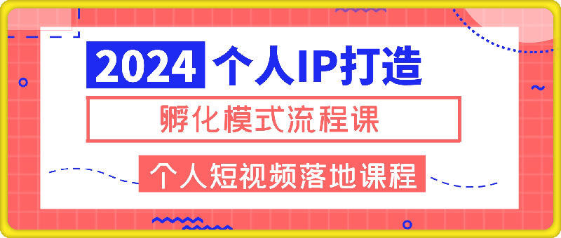 2024个人IP打造孵化模式流程课，一套最为完整的个人短视频落地课程(高阶班)