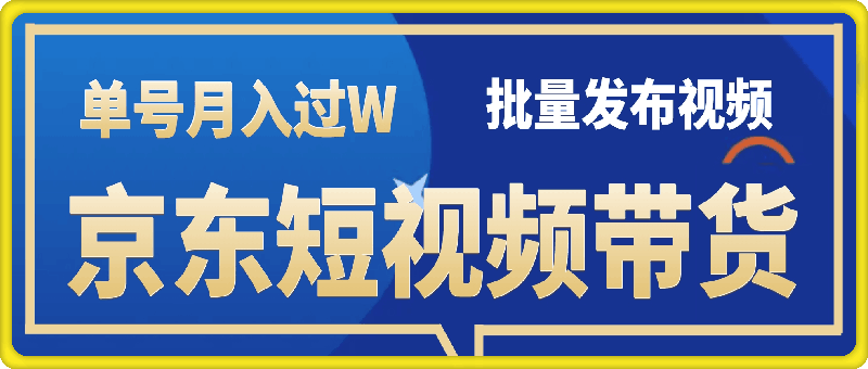 京东短视频带货 批量发布视频 单号月入过W 批量无上限