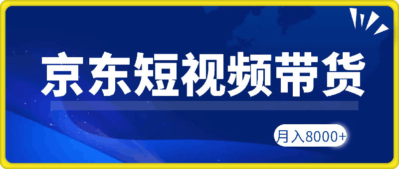 京东短视频带货新玩法，长期管道收益，新手也能月入8000+
