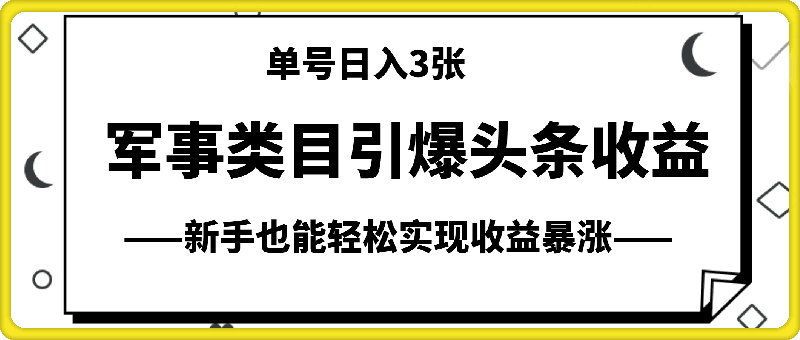 军事类目开放引爆头条收益，单号日入3张，新手也能轻松实现收益暴涨【揭秘】