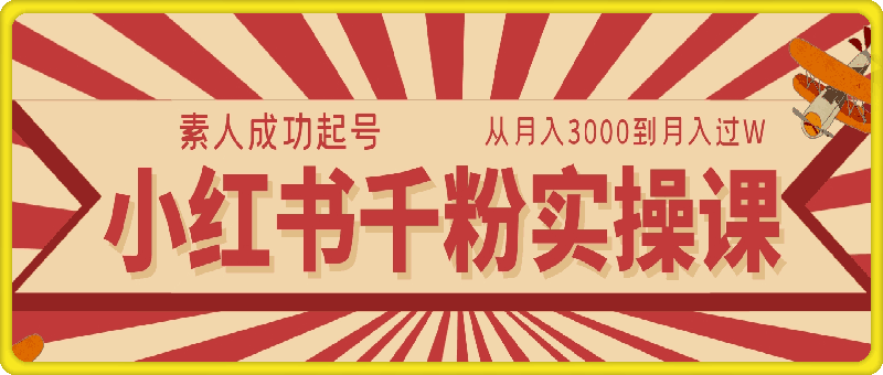 小红书千粉实操课，素人成功起号，从月入3000到月入过W