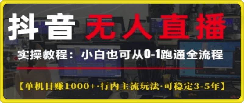 抖音无人直播实操教程【单机日入1k+行内主流玩法可稳定3-5年】小白也可从0-1跑通全流程【揭秘】