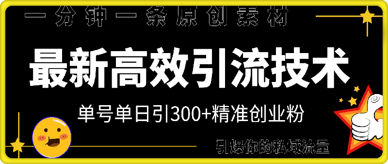 最新高效引流技术深度揭秘 ，单号单日引300+精准创业粉，一分钟一条原创素材，引爆你的私域流量