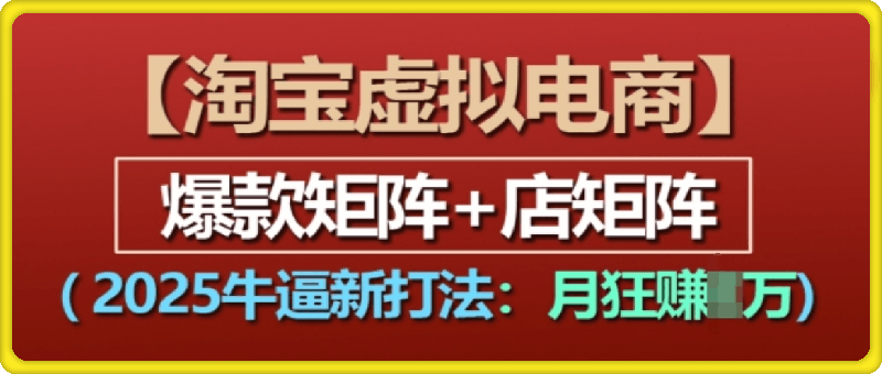 淘宝虚拟电商，2025牛逼新打法：爆款矩阵+店矩阵，月入过万