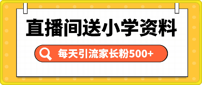 直播间送小学资料，每天引流家长粉500+，变现闭环模式【揭秘】