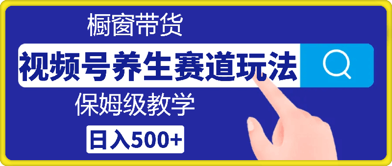 视频号养生赛道玩法， 橱窗带货，保姆级教学，日入500+