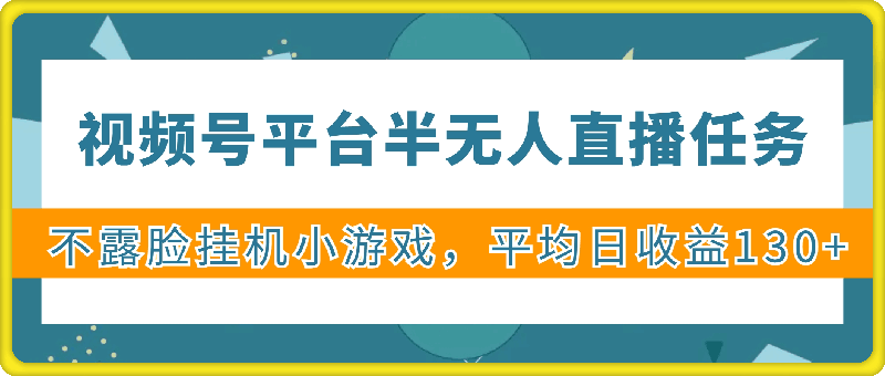 视频号平台半无人直播任务，不露脸挂机小游戏，平均日收益130+