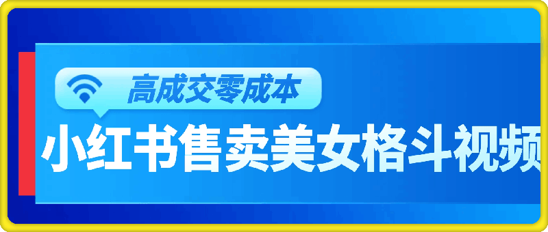 高成交零成本，小红书售卖美女格斗视频，可实现日入过百