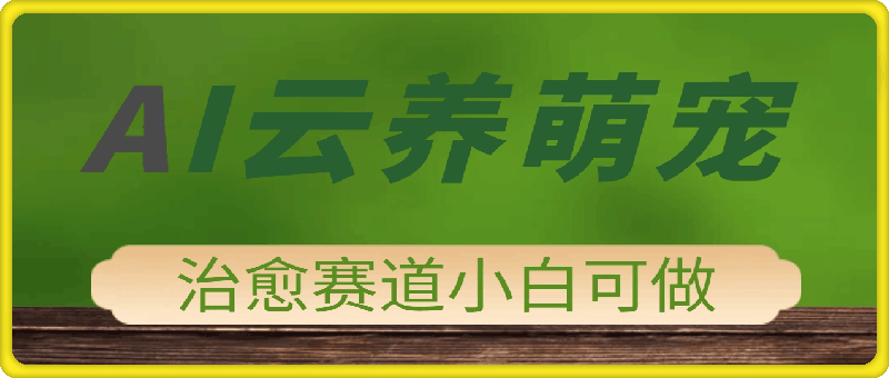 2025 AI云养萌宠最新玩法，治愈赛道保姆级教程，小白无脑操作，每天30分钟，轻松上手，日入5张