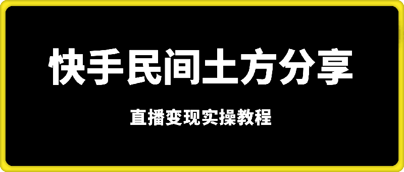 快手“民间土方分享”直播变现实操教程