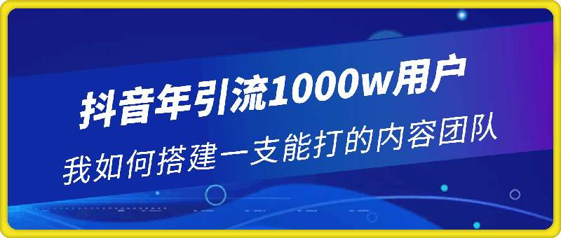 抖音年引流1000w用户 我如何搭建一支能打的内容团队