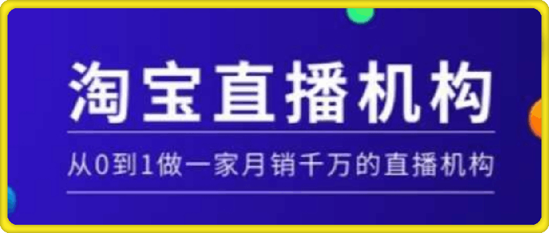 淘宝直播运营实操课：从0到1做一家月销千万的直播机构