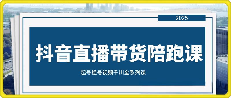 抖音直播带货陪跑课程——起号稳号视频千川全系列