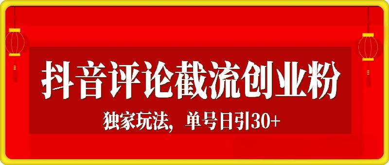 抖音评论截流创业粉，独家玩法，单号日引30+