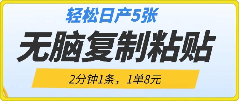 无脑复制粘贴，2分钟1条，1单8元，轻松日产5张?