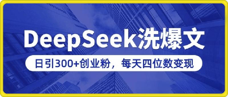用DeepSeek洗公众号爆文，日引300+创业粉，做知识付费每天四位数变现(附详细实操教程)