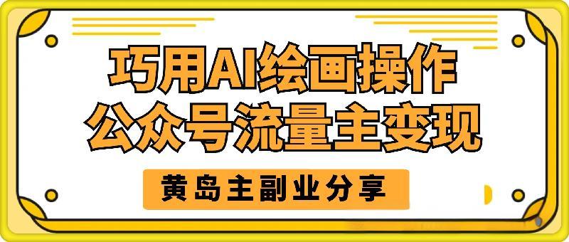 黄岛主 · 巧用AI绘画操作公众号流量主变现副业分享课