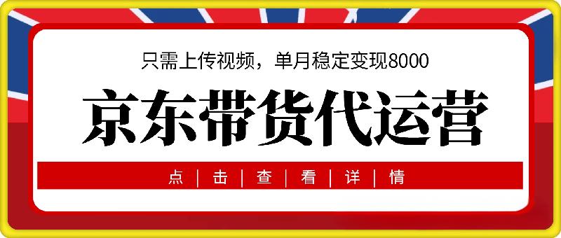 京东带货代运营，2025年翻身项目，只需上传视频，单月稳定变现8k