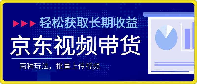 京东视频带货，两种玩法，批量上传视频，轻松获取长期收益