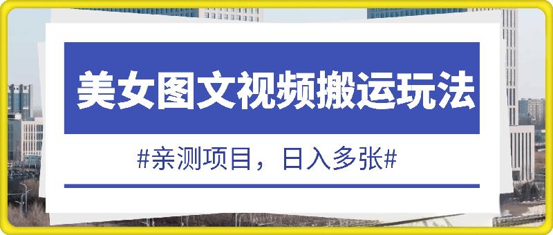 美女图文视频搬运玩法，亲测项目，日入多张
