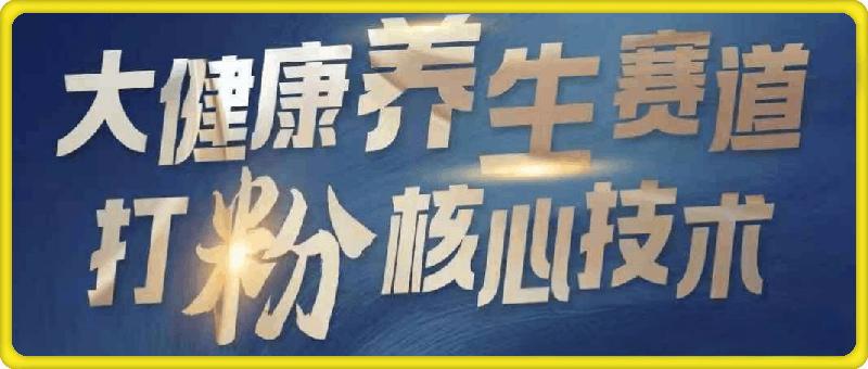 大健康打粉引流：大健康养生赛道暴利打粉新玩法