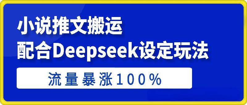 小说推文搬运配合Deepseek设定玩法揭秘，流量暴涨100%