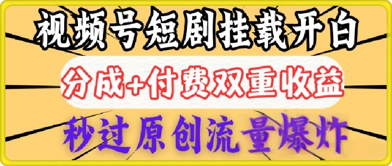2025视频号短剧内测挂载开白权限，分成+付费双重收益，秒过原创流量爆炸，小白有手就会