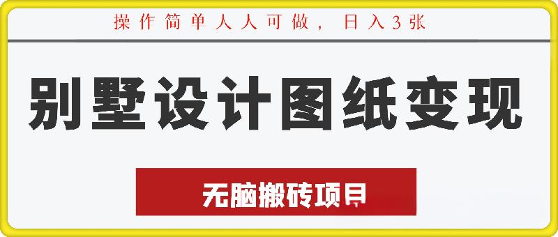 最新无脑搬砖项目，别墅设计图纸变现，操作简单人人可做，日入3张