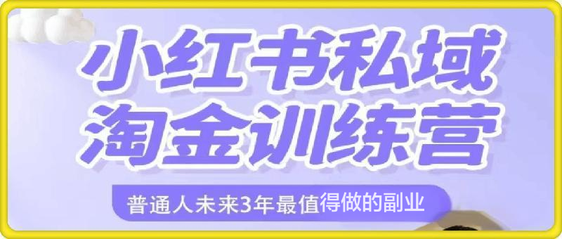 小红书私域淘金训练营：普通人未来3年最值得做的副业