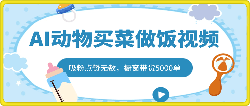 AI动物买菜做饭视频，吸粉点赞无数，橱窗带货5000单，喂饭级操作教程