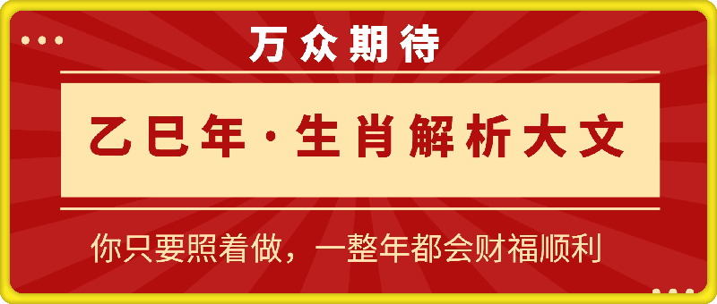 付费文章：万众期待，乙巳年 生肖解析大文！ 你只要照着做，一整年都会财福顺利 (超细节整理)