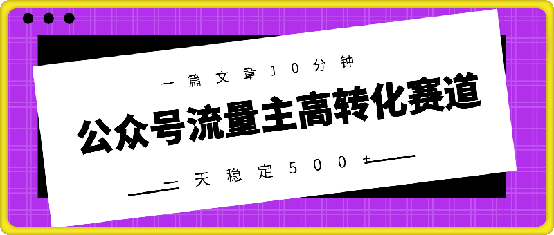 公众号流量主高转化赛道，一篇文章10分钟，一天稳定500+