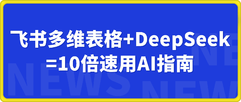 喂饭级教程：飞书多维表格+DeepSeek=10倍速用AI指南