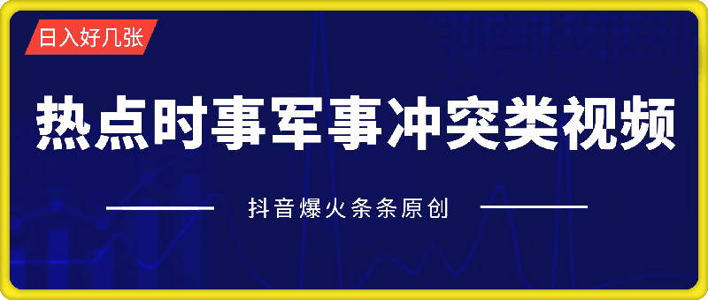 抖音爆火热点时事军事冲突类视频，十分钟一条视频，条条原创，日入好几张，简单易上手