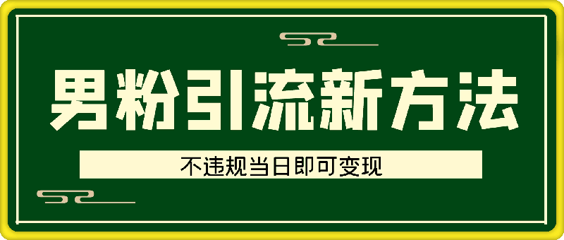 男粉引流新方法不违规，当日即可变现