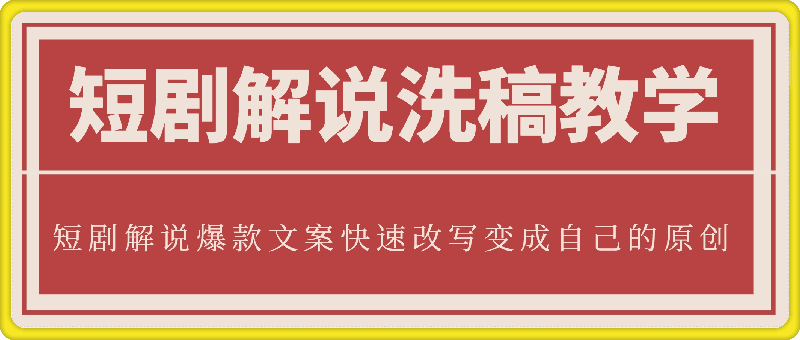 短剧解说洗稿教学，爆款文案快速改写变成自己的原创