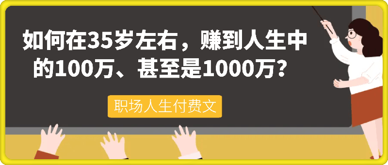 职场人生付费文《如何在35岁左右，赚到人生中的100万、甚至是1000万？》