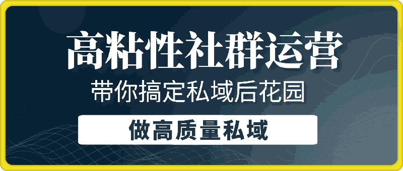 高粘性社群运营。带你搞定私域后花园