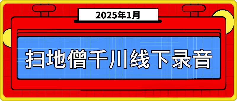 扫地僧千川线下录音（2025年1月）