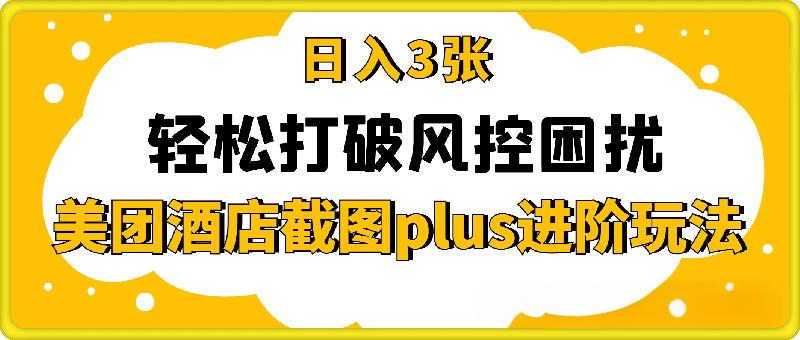 (轻云)美团酒店截图plus进阶玩法，轻松打破风控困扰，实现日入3张