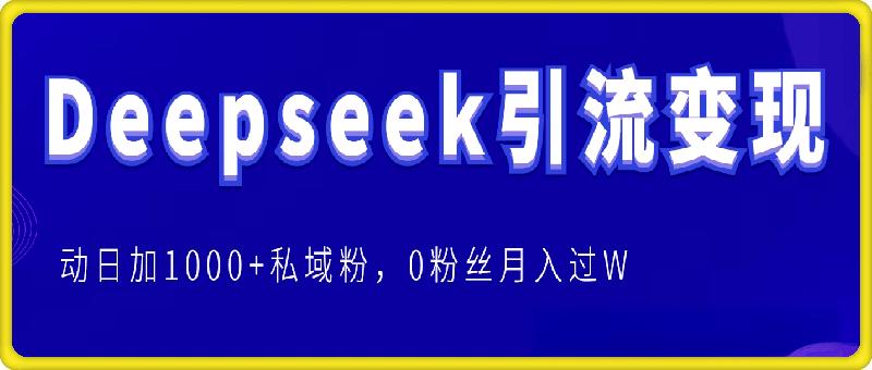 Deepseek引流变现，Deepseek被动日加1000+私域粉的实战，0粉丝月入过W