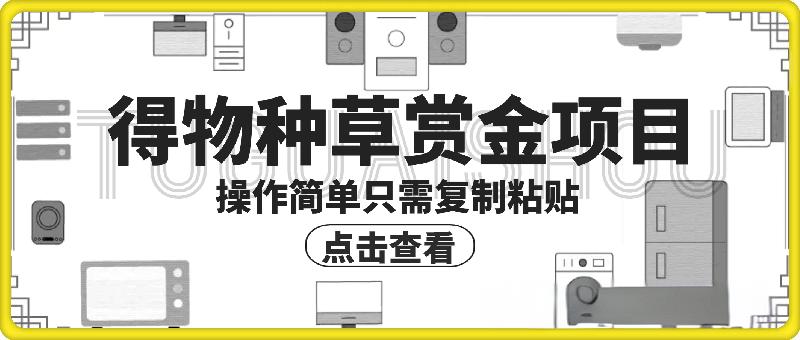 得物种草赏金项目，操作简单只需复制粘贴，新手一天100+