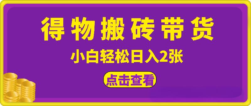 得物搬砖带货0门槛，小白轻松日入2张